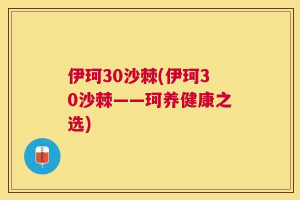 伊珂30沙棘(伊珂30沙棘——珂养健康之选)