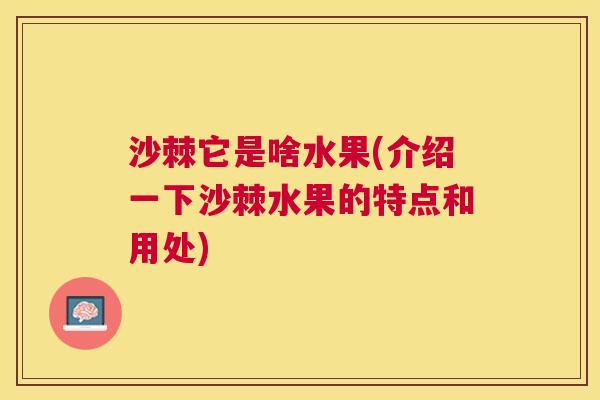 沙棘它是啥水果(介绍一下沙棘水果的特点和用处)