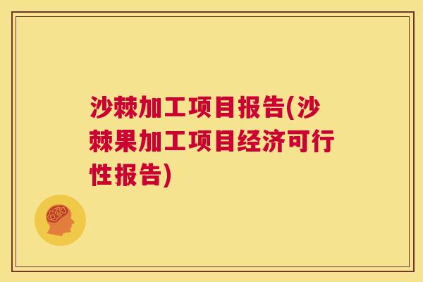 沙棘加工项目报告(沙棘果加工项目经济可行性报告)