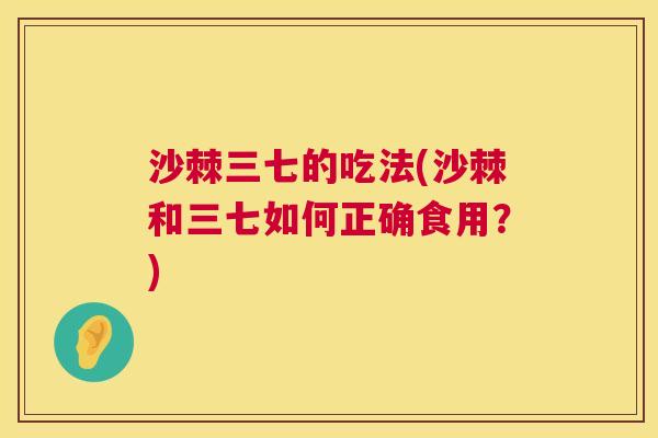 沙棘三七的吃法(沙棘和三七如何正确食用？)