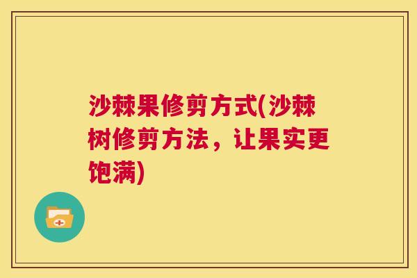 沙棘果修剪方式(沙棘树修剪方法，让果实更饱满)