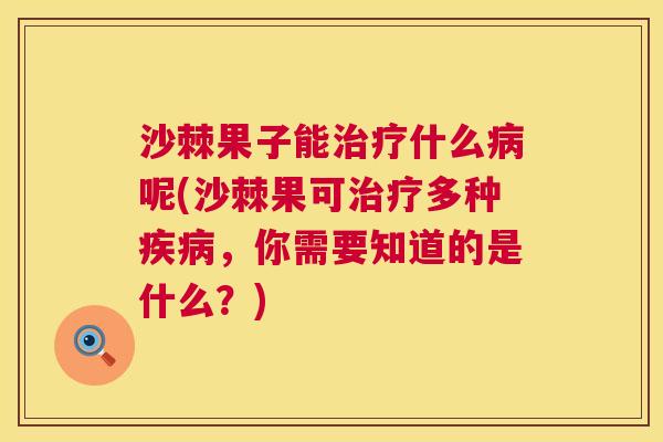 沙棘果子能什么呢(沙棘果可多种,你需要知道的是什么?) 沙棘果子能什么呢(沙棘果可多种,你需要知道的是什么?)