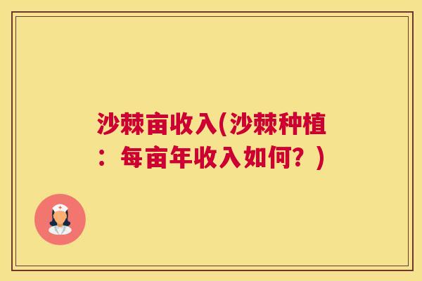 沙棘亩收入(沙棘种植：每亩年收入如何？)