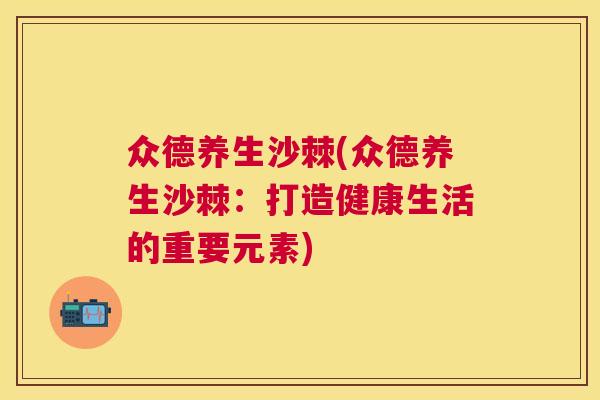 众德养生沙棘(众德养生沙棘：打造健康生活的重要元素)