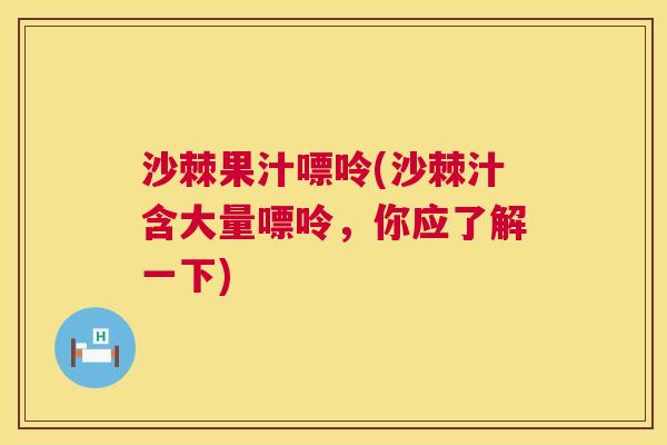 沙棘果汁嘌呤(沙棘汁含大量嘌呤，你应了解一下)