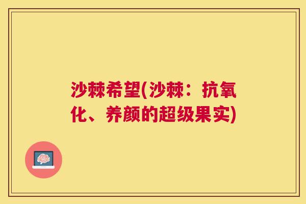 沙棘希望(沙棘：抗氧化、养颜的超级果实)