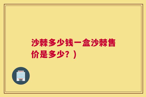 沙棘多少钱一盒沙棘售价是多少？)