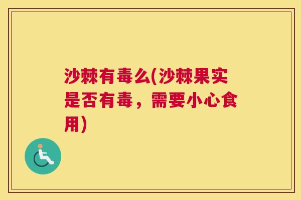 沙棘有毒么(沙棘果实是否有毒，需要小心食用)