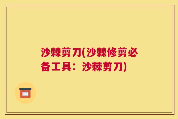 沙棘剪刀(沙棘修剪必备工具：沙棘剪刀)