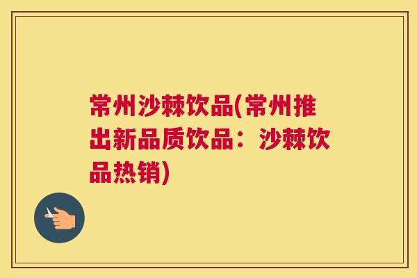 常州沙棘饮品(常州推出新品质饮品：沙棘饮品热销)