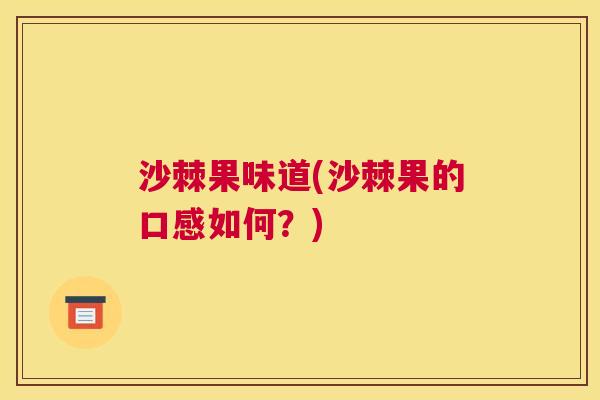 沙棘果味道(沙棘果的口感如何？)