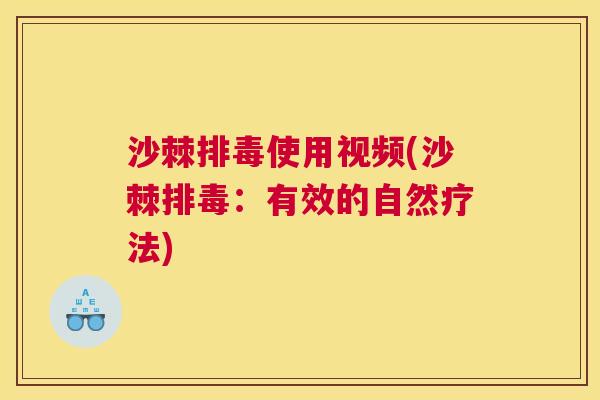 沙棘排毒使用视频(沙棘排毒：有效的自然疗法)