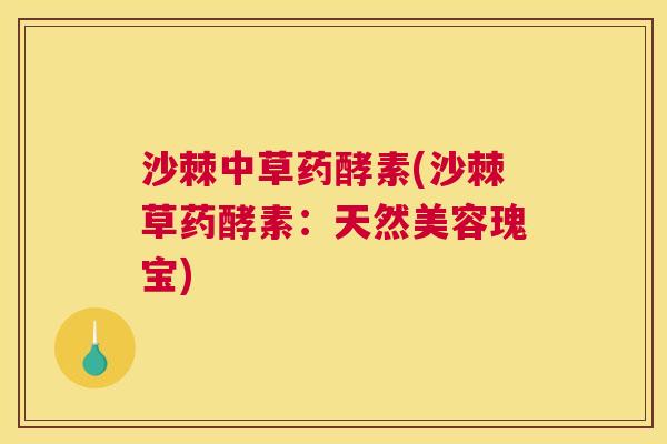 沙棘中草药酵素(沙棘草药酵素：天然美容瑰宝)