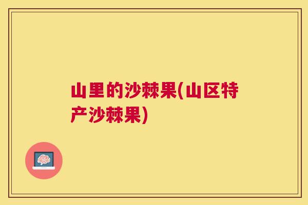 山里的沙棘果(山区特产沙棘果)