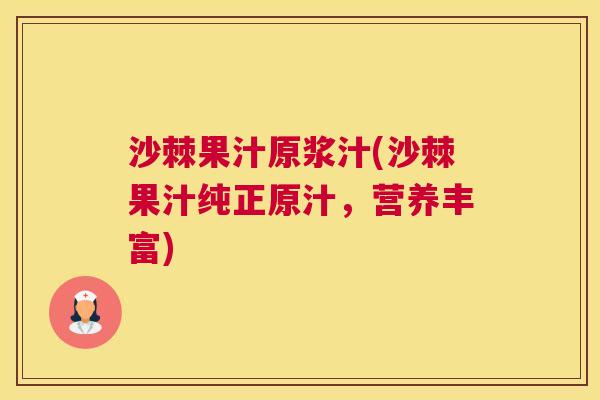 沙棘果汁原浆汁(沙棘果汁纯正原汁，营养丰富)