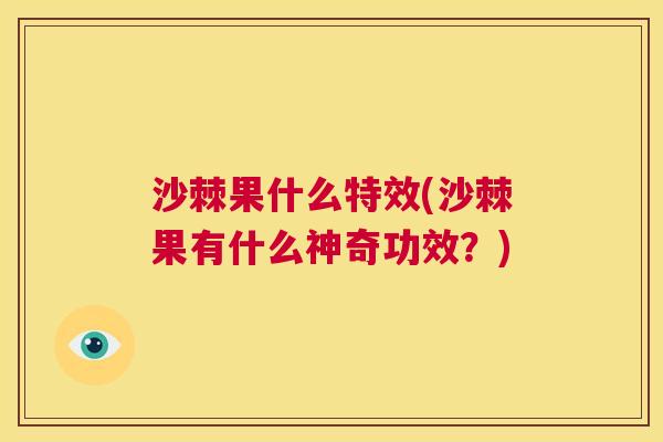 沙棘果什么特效(沙棘果有什么神奇功效？)