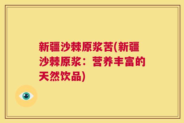 新疆沙棘原浆苦(新疆沙棘原浆：营养丰富的天然饮品)