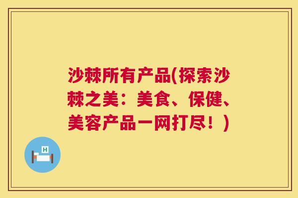 沙棘所有产品(探索沙棘之美：美食、保健、美容产品一网打尽！)