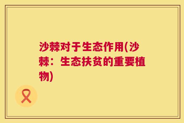 沙棘对于生态作用(沙棘：生态扶贫的重要植物)