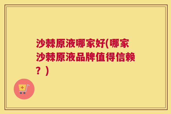 沙棘原液哪家好(哪家沙棘原液品牌值得信赖？)