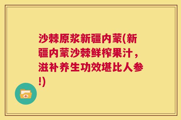 沙棘原浆新疆内蒙(新疆内蒙沙棘鲜榨果汁，滋补养生功效堪比人参!)