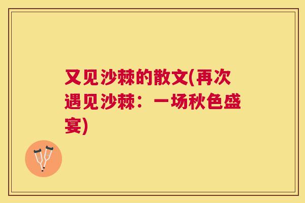 又见沙棘的散文(再次遇见沙棘：一场秋色盛宴)