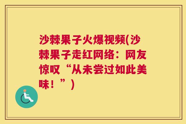 沙棘果子火爆视频(沙棘果子走红网络:网友惊叹“从未尝过如此美味!”) 沙棘果子火爆视频(沙棘果子走红网络:网友惊叹“从未尝过如此美味!”)