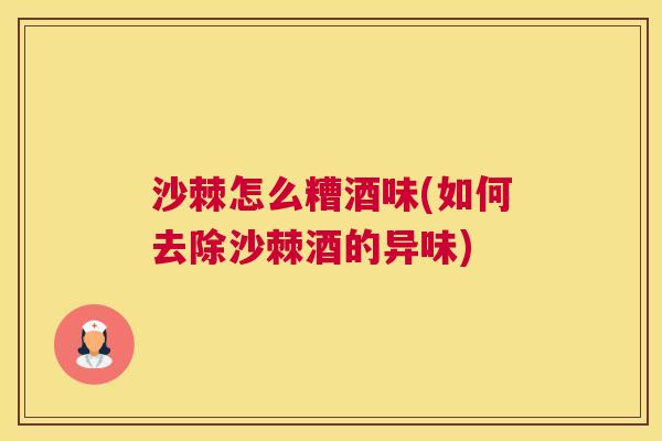 沙棘怎么糟酒味(如何去除沙棘酒的异味)
