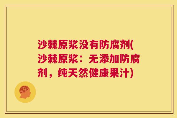 沙棘原浆没有防腐剂(沙棘原浆：无添加防腐剂，纯天然健康果汁)
