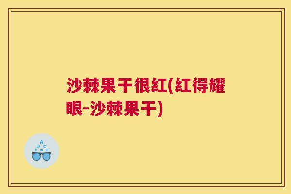 沙棘果干很红(红得耀眼-沙棘果干)