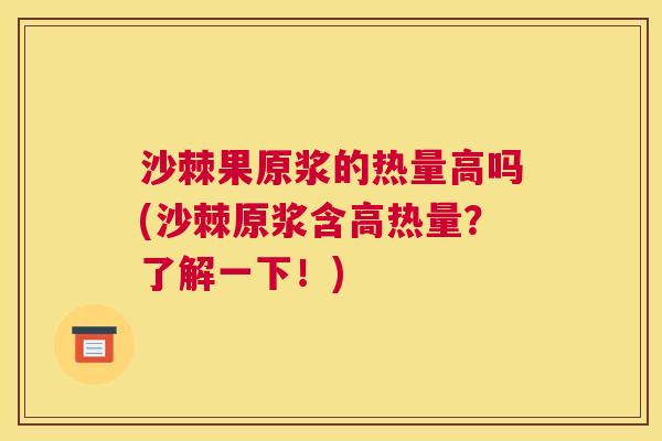 沙棘果原浆的热量高吗(沙棘原浆含高热量?了解一下!) 沙棘果原浆的热量高吗(沙棘原浆含高热量?了解一下!)