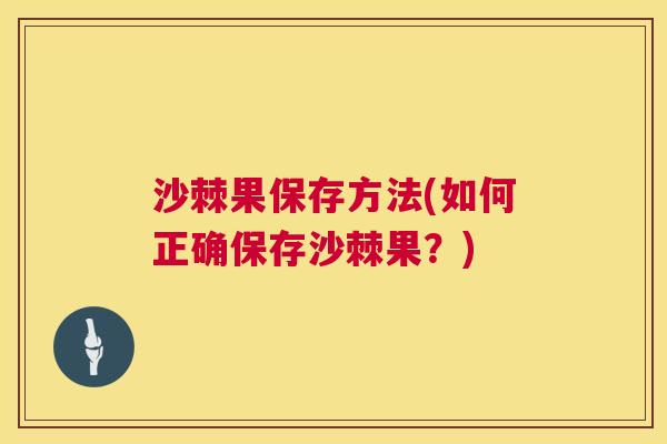 沙棘果保存方法(如何正确保存沙棘果？)