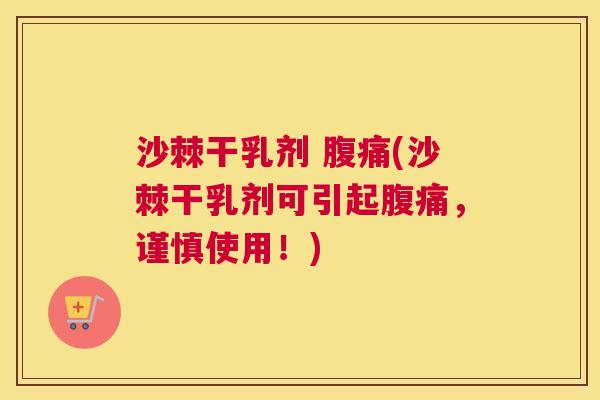 沙棘干乳剂 腹痛(沙棘干乳剂可引起腹痛，谨慎使用！)