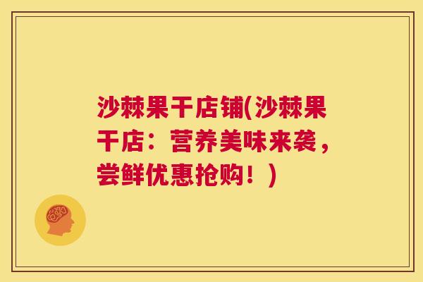 沙棘果干店铺(沙棘果干店：营养美味来袭，尝鲜优惠抢购！)