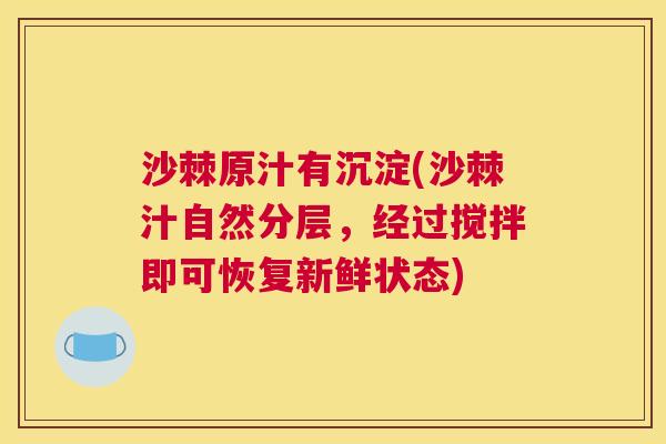 沙棘原汁有沉淀(沙棘汁自然分层，经过搅拌即可恢复新鲜状态)