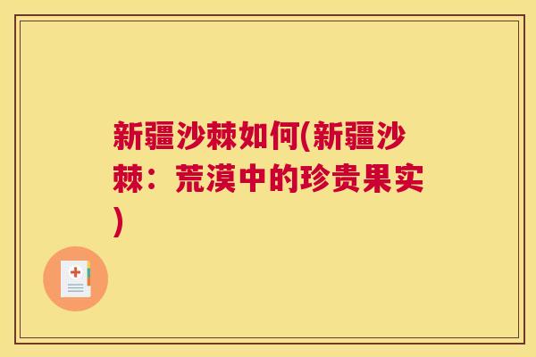 新疆沙棘如何(新疆沙棘:荒漠中的珍贵果实) 新疆沙棘如何(新疆沙棘:荒漠中的珍贵果实)