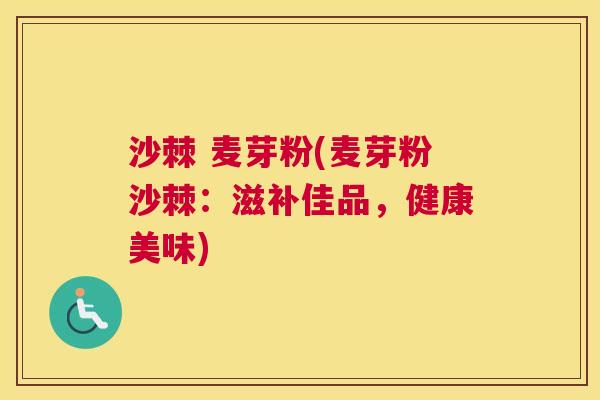 沙棘 麦芽粉(麦芽粉沙棘:滋补佳品,健康美味) 沙棘 麦芽粉(麦芽粉沙棘:滋补佳品,健康美味)