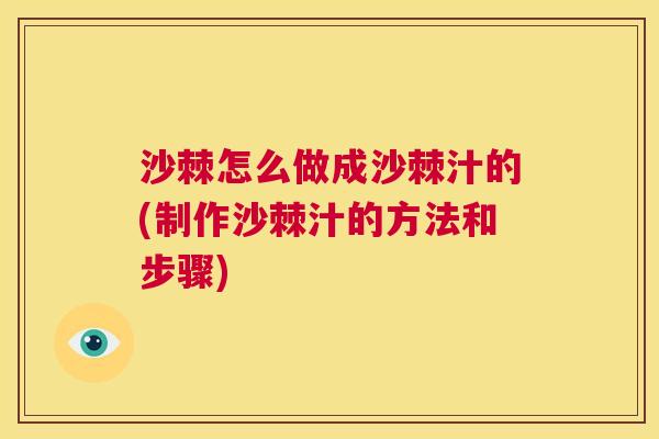 沙棘怎么做成沙棘汁的(制作沙棘汁的方法和步骤)