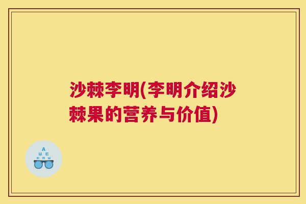 沙棘李明(李明介绍沙棘果的营养与价值)