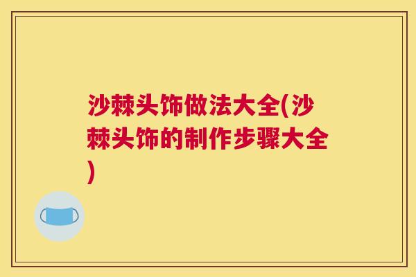 沙棘头饰做法大全(沙棘头饰的制作步骤大全)