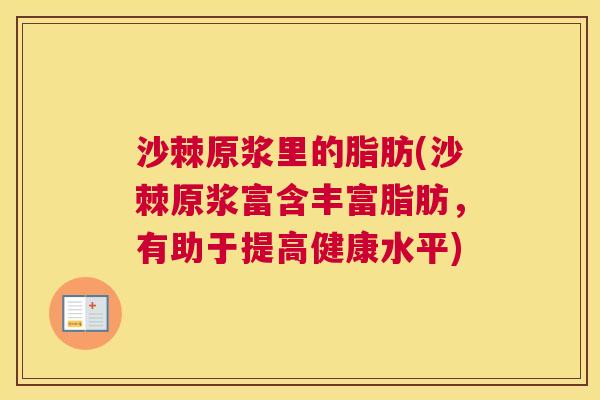 沙棘原浆里的脂肪(沙棘原浆富含丰富脂肪，有助于提高健康水平)