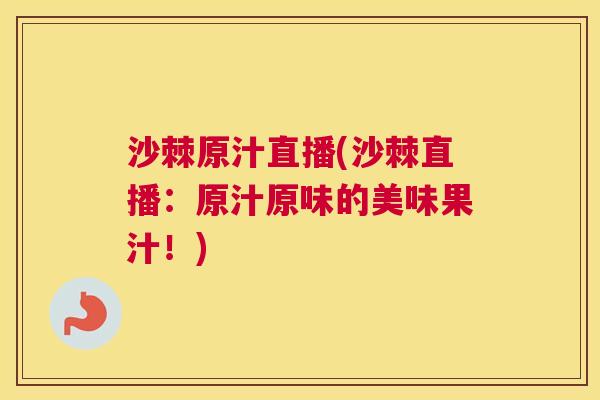 沙棘原汁直播(沙棘直播：原汁原味的美味果汁！)