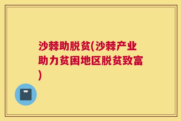 沙棘助脱贫(沙棘产业助力贫困地区脱贫致富)
