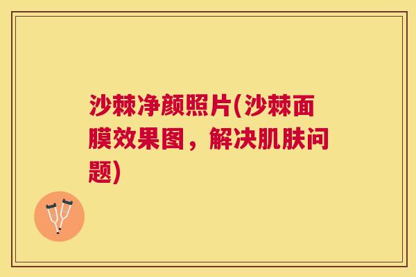 沙棘净颜照片(沙棘面膜效果图，解决肌肤问题)