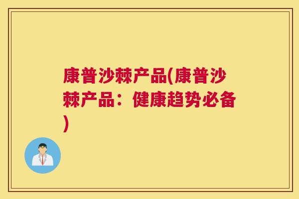 康普沙棘产品(康普沙棘产品：健康趋势必备)