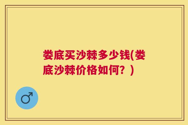娄底买沙棘多少钱(娄底沙棘价格如何？)