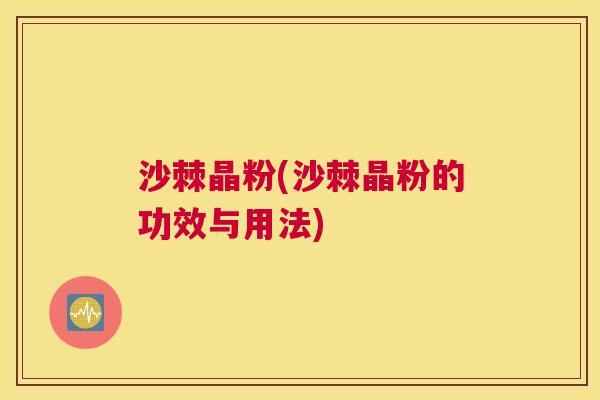 沙棘晶粉(沙棘晶粉的功效与用法)