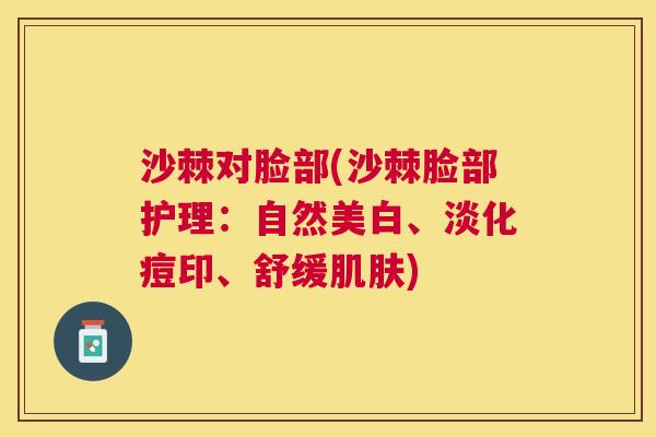 沙棘对脸部(沙棘脸部护理：自然美白、淡化痘印、舒缓肌肤)
