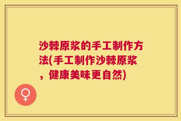 沙棘原浆的手工制作方法(手工制作沙棘原浆，健康美味更自然)