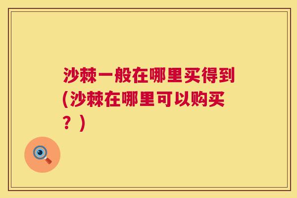 沙棘一般在哪里买得到(沙棘在哪里可以购买？)